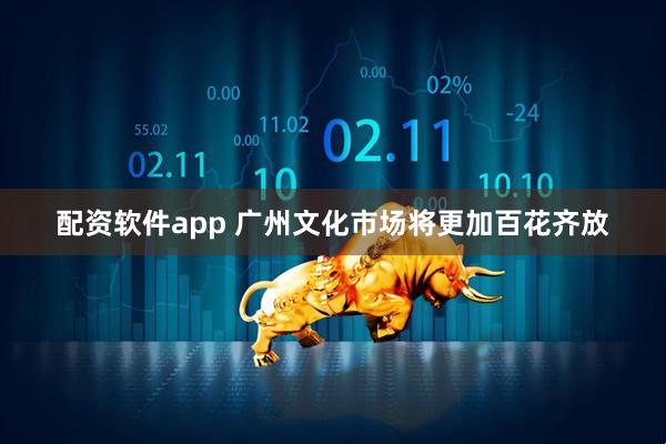 配资软件app 广州文化市场将更加百花齐放