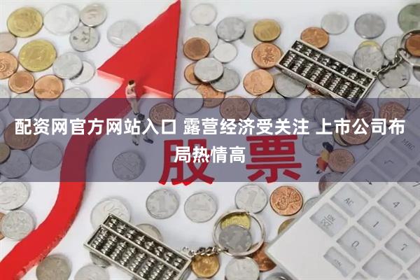 配资网官方网站入口 露营经济受关注 上市公司布局热情高