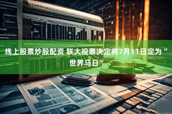 线上股票炒股配资 联大投票决定将7月11日定为“世界马日”