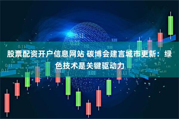 股票配资开户信息网站 碳博会建言城市更新：绿色技术是关键驱动力
