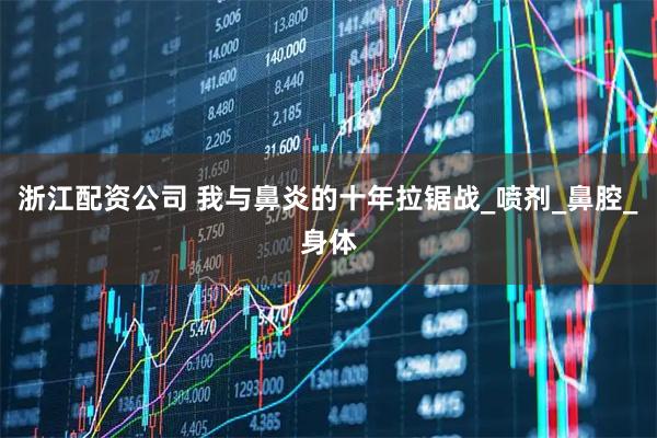 浙江配资公司 我与鼻炎的十年拉锯战_喷剂_鼻腔_身体