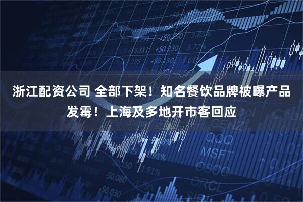 浙江配资公司 全部下架！知名餐饮品牌被曝产品发霉！上海及多地开市客回应