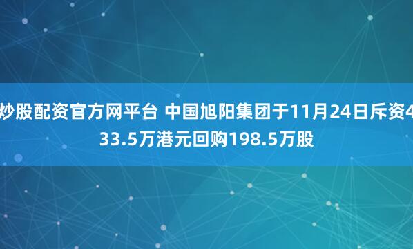 炒股配资官方网平台 中国旭阳集团于11月24日斥资433.5万港元回购198.5万股