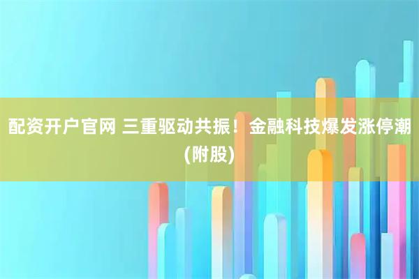 配资开户官网 三重驱动共振！金融科技爆发涨停潮(附股)